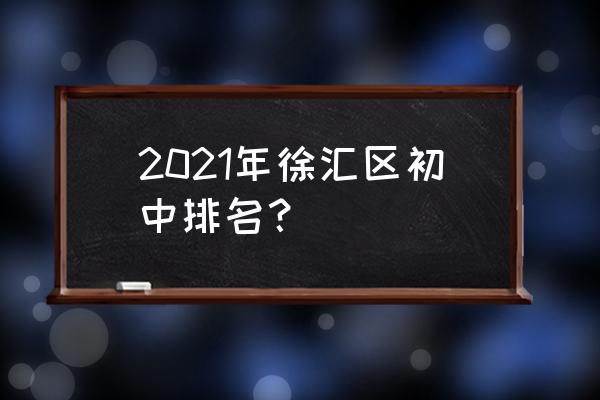 上海徐汇中学排名 2021年徐汇区初中排名？