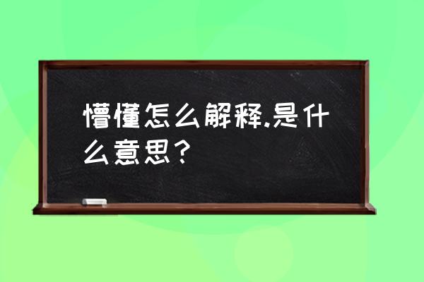 懵懂的意思解释 懵懂怎么解释.是什么意思？