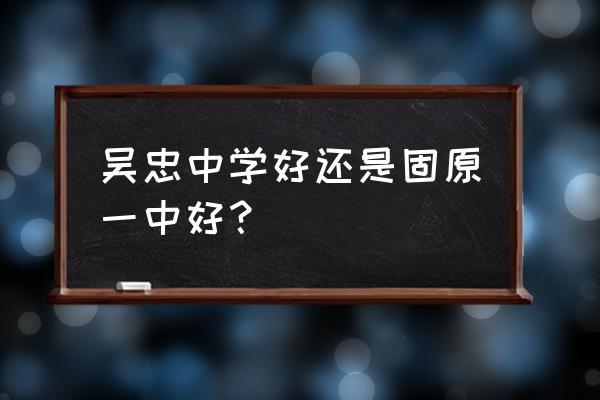 固原一中老师一览表 吴忠中学好还是固原一中好？