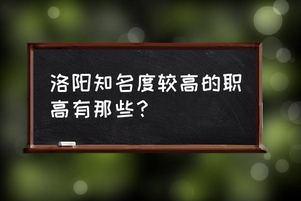 洛阳市第一职业中学 洛阳知名度较高的职高有那些？