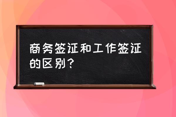 商务签证和工作签证的区别 商务签证和工作签证的区别？