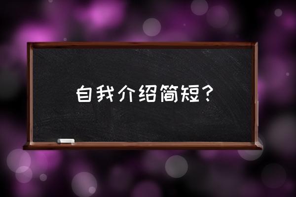 一个简短的自我介绍 自我介绍简短？