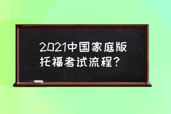 家庭版托福考试流程 2021中国家庭版托福考试流程？