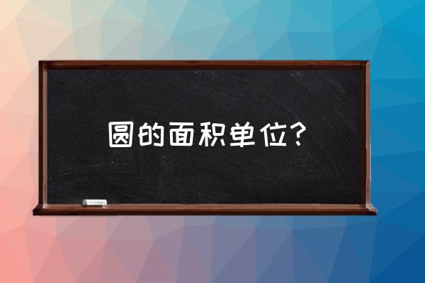 圆面积公式单位 圆的面积单位？