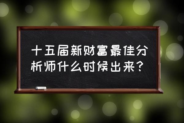 新财富最佳分析师榜单 十五届新财富最佳分析师什么时候出来？