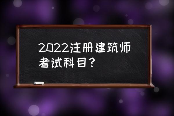 自己注册建筑师考试科目 2022注册建筑师考试科目？