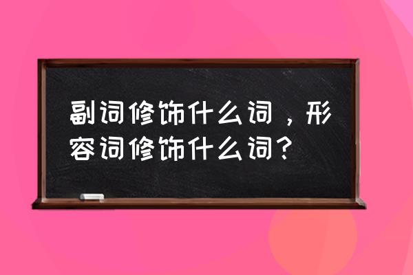 形容词和副词分别修饰什么 副词修饰什么词，形容词修饰什么词？