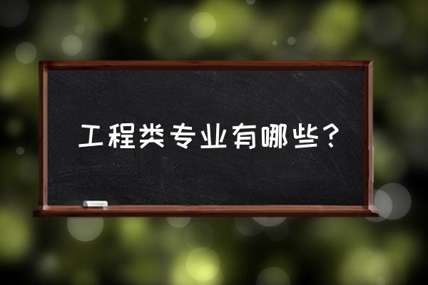 工程类指哪些专业 工程类专业有哪些？