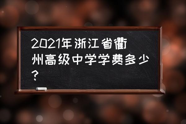 衢州高级中学占地面积 2021年浙江省衢州高级中学学费多少？