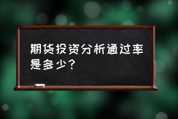 期货投资分析好考吗 期货投资分析通过率是多少？