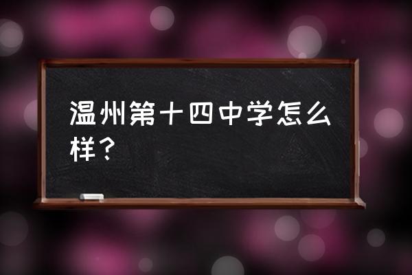 温州十四中怎么样 温州第十四中学怎么样？