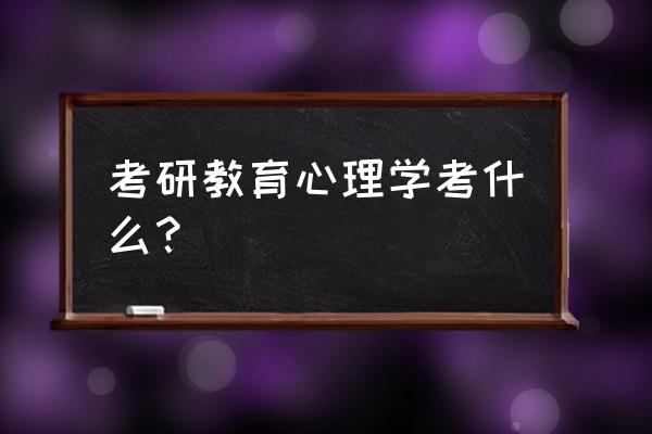 教育学心理学考研 考研教育心理学考什么？