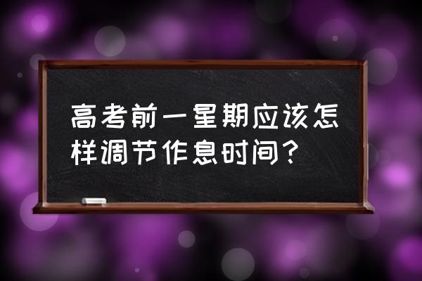 高考错峰上下班 高考前一星期应该怎样调节作息时间？