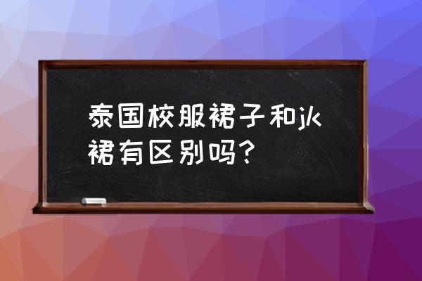 泰国学生校服介绍 泰国校服裙子和jk裙有区别吗？