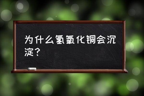 氢氧化铜是不是沉淀 为什么氢氧化铜会沉淀？