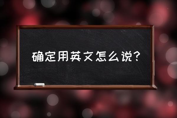 待遇确定英文 确定用英文怎么说？