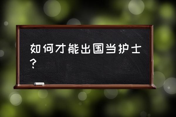 出国当护士 如何才能出国当护士？