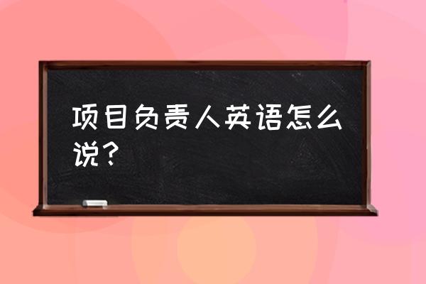 科研项目负责人英语 项目负责人英语怎么说？