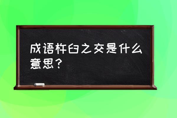 杵臼之交内涵什么意思 成语杵臼之交是什么意思？