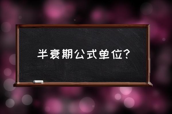 半衰期公式代表什么 半衰期公式单位？