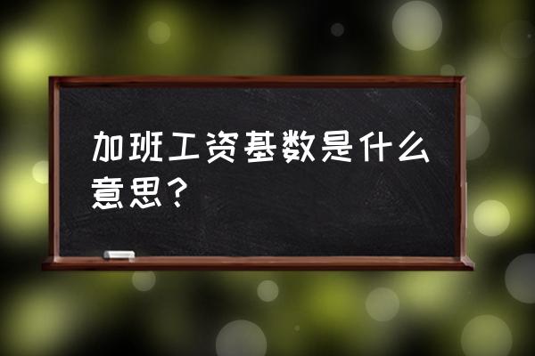 加班工资基数是什么 加班工资基数是什么意思？