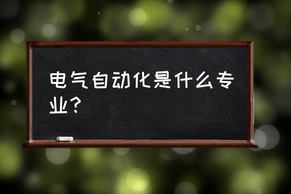 电气自动化属于什么专业 电气自动化是什么专业？