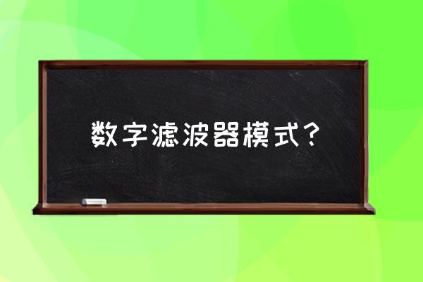 数字滤波器模式选择 数字滤波器模式？