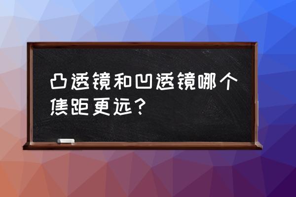 凸透镜和凹透镜公式 凸透镜和凹透镜哪个焦距更远？