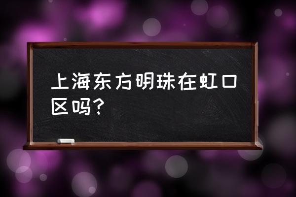 上海陆家嘴东方汇经中心 上海东方明珠在虹口区吗？