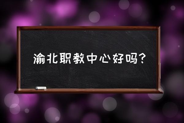 渝北职教中心好不好 渝北职教中心好吗？