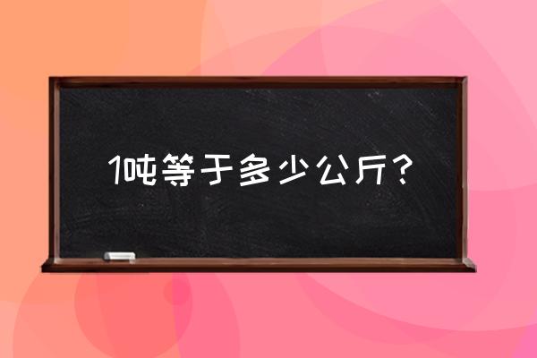 1吨多少公斤kg 1吨等于多少公斤？