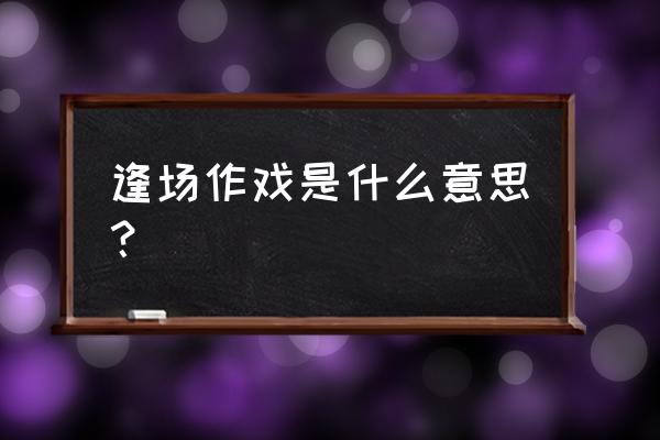 逢场作戏的意思解释 逢场作戏是什么意思？