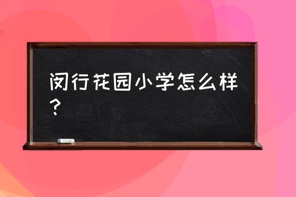 上海汇宁花园 小学 闵行花园小学怎么样？