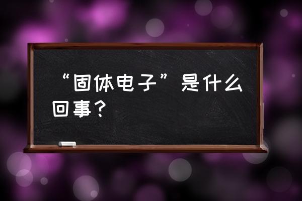 固体电子学是什么 “固体电子”是什么回事？