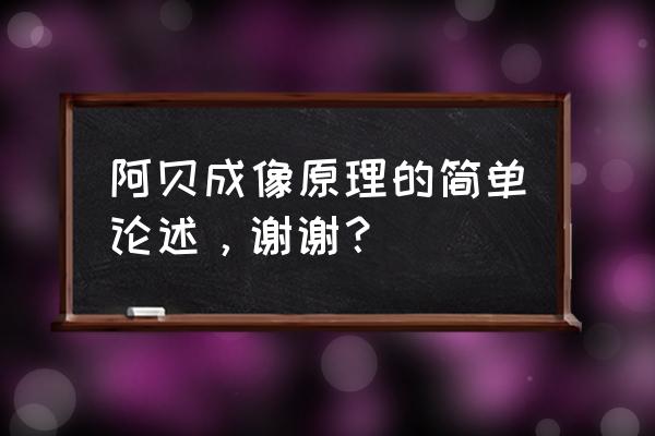 阿贝成像原理及应用 阿贝成像原理的简单论述，谢谢？