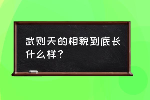 真正的武则天长的啥样子 武则天的相貌到底长什么样？