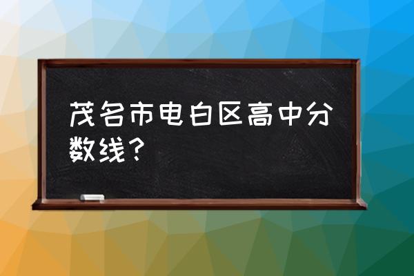 水东中学录取分数是多少 茂名市电白区高中分数线？