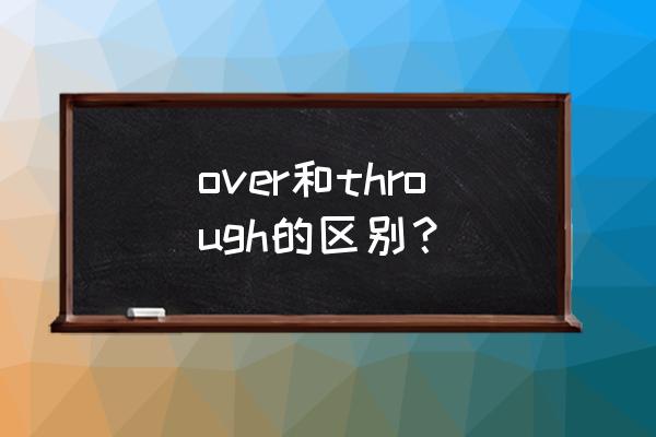 across和through over over和through的区别？