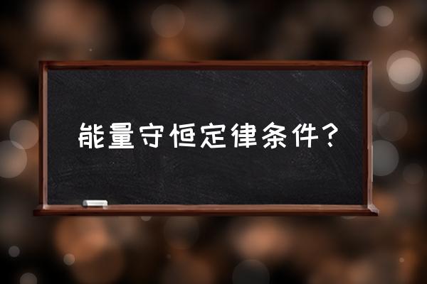 能量守恒定律条件 能量守恒定律条件？