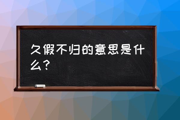 久假不归的意思解释 久假不归的意思是什么？