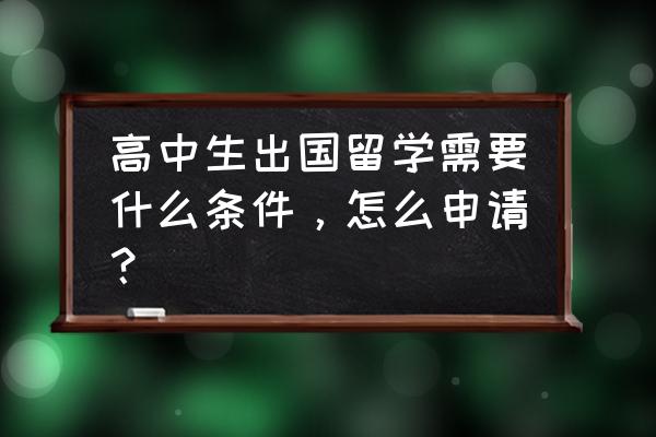 高中留学条件 高中生出国留学需要什么条件，怎么申请？