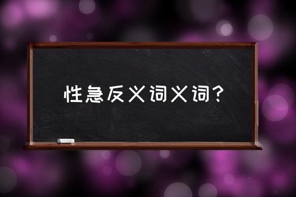 急操的近义词是什么 性急反义词义词？