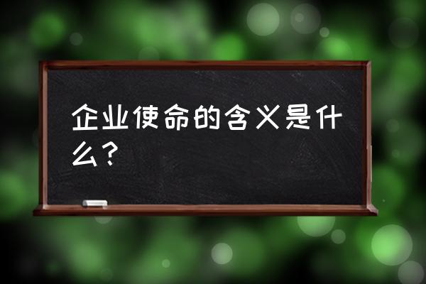 企业使命的含义是什么意思 企业使命的含义是什么？