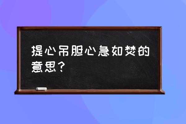 心急如焚下一句是什么 提心吊胆心急如焚的意思？