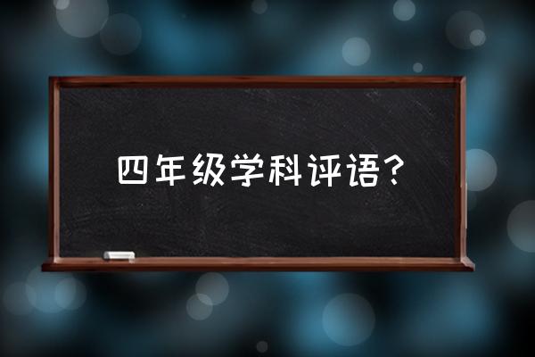 四年级学生评语大全 四年级学科评语？