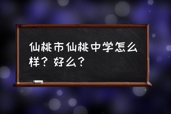 仙桃中学和仙桃一中哪个好 仙桃市仙桃中学怎么样？好么？