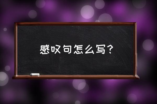 感叹句怎么写 感叹句怎么写？