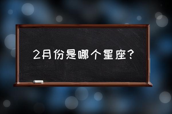 2月份是什么星座的人 2月份是哪个星座？