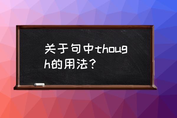 though在句中的用法 关于句中though的用法？