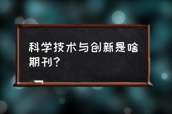 科技与创新是核心期刊吗 科学技术与创新是啥期刊？